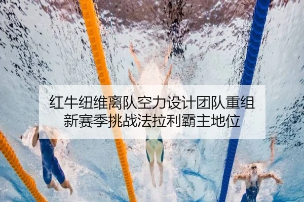 红牛纽维离队空力设计团队重组 新赛季挑战法拉利霸主地位