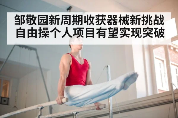 邹敬园新周期收获器械新挑战 自由操个人项目有望实现突破
